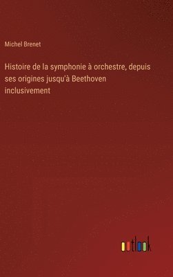 Histoire de la symphonie  orchestre, depuis ses origines jusqu' Beethoven inclusivement 1