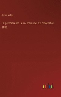 bokomslag La premire de Le roi s'amuse. 22 Novembre 1832