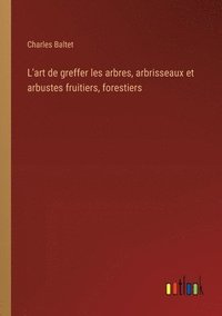 bokomslag L'art de greffer les arbres, arbrisseaux et arbustes fruitiers, forestiers