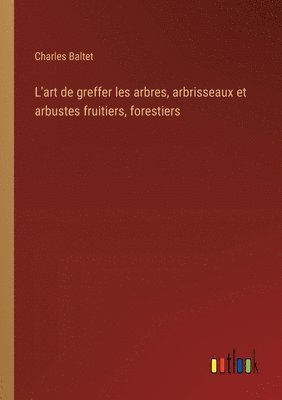 bokomslag L'art de greffer les arbres, arbrisseaux et arbustes fruitiers, forestiers