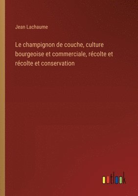 bokomslag champignon de couche, culture bourgeoise et commerciale, récolte et récolte et conservation