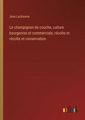 Le champignon de couche, culture bourgeoise et commerciale, rcolte et rcolte et conservation 1