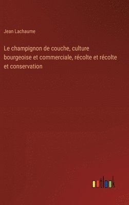 bokomslag champignon de couche, culture bourgeoise et commerciale, récolte et récolte et conservation
