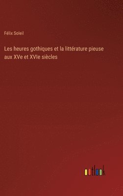 Les heures gothiques et la littrature pieuse aux XVe et XVIe sicles 1