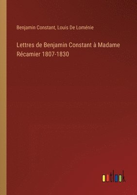 Lettres de Benjamin Constant  Madame Rcamier 1807-1830 1