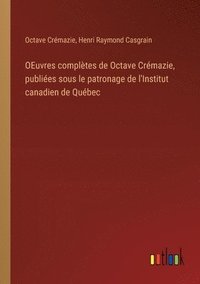 bokomslag OEuvres compltes de Octave Crmazie, publies sous le patronage de l'Institut canadien de Qubec