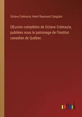 OEuvres compltes de Octave Crmazie, publies sous le patronage de l'Institut canadien de Qubec 1