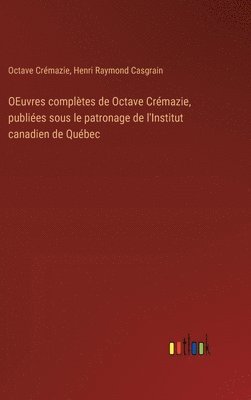 OEuvres compltes de Octave Crmazie, publies sous le patronage de l'Institut canadien de Qubec 1