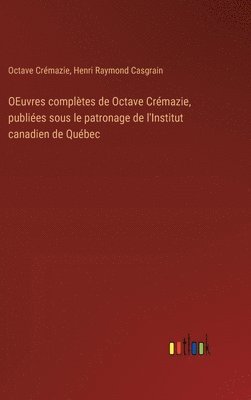 OEuvres complètes de Octave Crémazie, publiées sous le patronage de l'Institut canadien de Québec