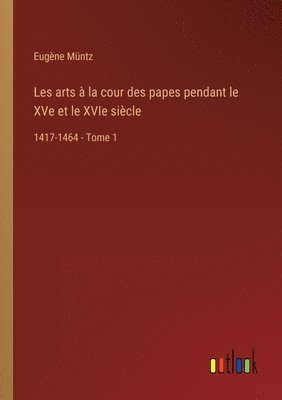 Les arts  la cour des papes pendant le XVe et le XVIe sicle 1