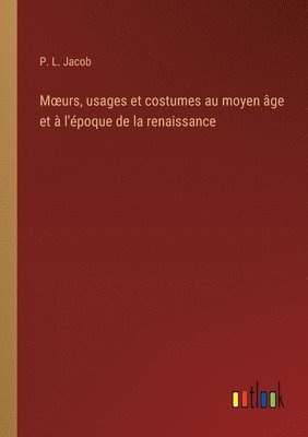 bokomslag Moeurs, usages et costumes au moyen ge et  l'poque de la renaissance