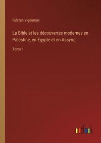 bokomslag La Bible et les dcouvertes modernes en Palestine, en gypte et en Assyrie
