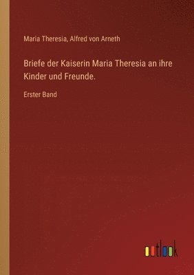 bokomslag Briefe der Kaiserin Maria Theresia an ihre Kinder und Freunde.: Erster Band