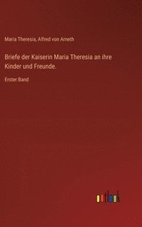 bokomslag Briefe der Kaiserin Maria Theresia an ihre Kinder und Freunde.: Erster Band