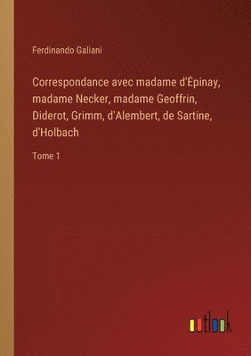 Correspondance avec madame d'Epinay, madame Necker, madame Geoffrin, Diderot, Grimm, d'Alembert, de Sartine, d'Holbach 1