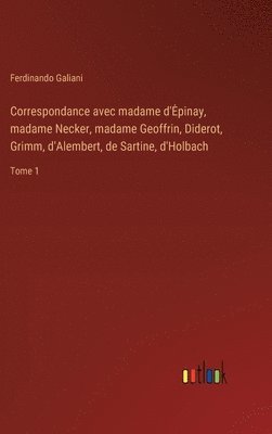 Correspondance avec madame d'Epinay, madame Necker, madame Geoffrin, Diderot, Grimm, d'Alembert, de Sartine, d'Holbach 1