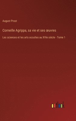 Corneille Agrippa, sa vie et ses oeuvres 1