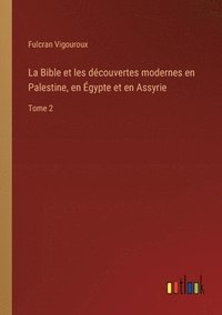 bokomslag La Bible et les dcouvertes modernes en Palestine, en gypte et en Assyrie