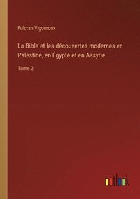 bokomslag La Bible et les découvertes modernes en Palestine, en Égypte et en Assyrie: Tome 2