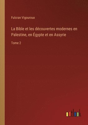 Bible et les découvertes modernes en Palestine, en Égypte et en Assyrie 1