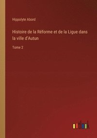 bokomslag Histoire de la Rforme et de la Ligue dans la ville d'Autun