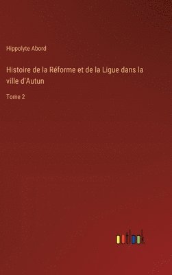 bokomslag Histoire de la Rforme et de la Ligue dans la ville d'Autun