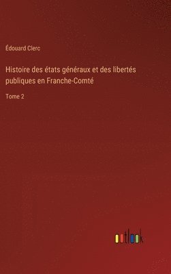 Histoire des tats gnraux et des liberts publiques en Franche-Comt 1