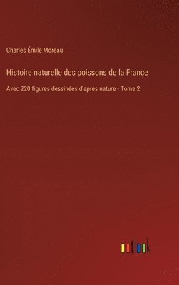 Histoire naturelle des poissons de la France: Avec 220 figures dessinées d'après nature - Tome 2 1