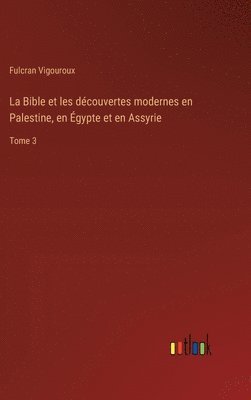 La Bible et les dcouvertes modernes en Palestine, en gypte et en Assyrie 1