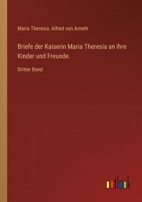 bokomslag Briefe der Kaiserin Maria Theresia an ihre Kinder und Freunde.: Dritter Band