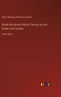 bokomslag Briefe der Kaiserin Maria Theresia an ihre Kinder und Freunde.: Dritter Band