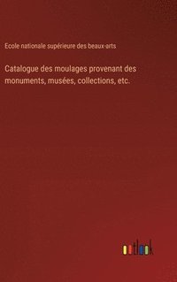 bokomslag Catalogue des moulages provenant des monuments, muses, collections, etc.