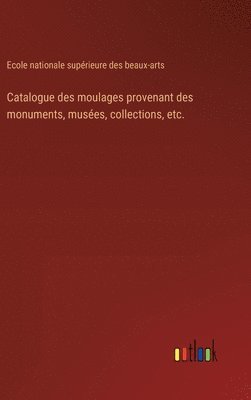 bokomslag Catalogue des moulages provenant des monuments, muses, collections, etc.