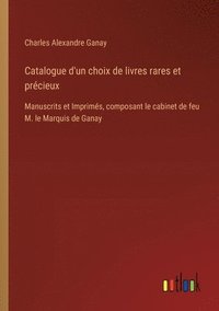 bokomslag Catalogue d'un choix de livres rares et précieux: Manuscrits et Imprimés, composant le cabinet de feu M. le Marquis de Ganay