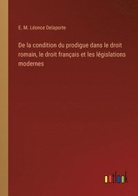 bokomslag De la condition du prodigue dans le droit romain, le droit franais et les lgislations modernes