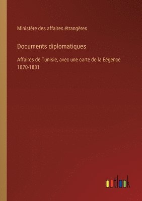 Documents diplomatiques: Affaires de Tunisie, avec une carte de la Eégence 1870-1881 1