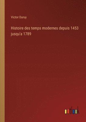 Histoire des temps modernes depuis 1453 jusqu'a 1789