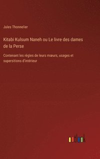 bokomslag Kitabi Kulsum Naneh ou Le livre des dames de la Perse: Contenant les règles de leurs moeurs, usages et supersitions d'intérieur