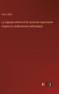 bokomslag La capsule interne et la couronne rayonnante d'aprs la crbrotomie mthodique