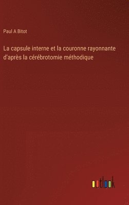 bokomslag La capsule interne et la couronne rayonnante d'aprs la crbrotomie mthodique