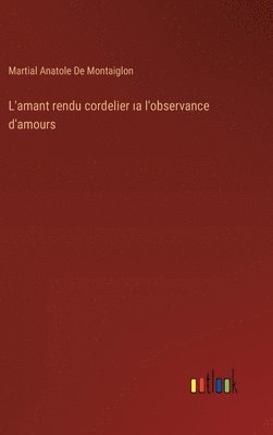 L'amant rendu cordelier &#305;a l'observance d'amours 1