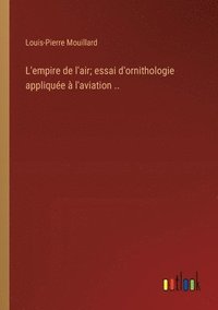 bokomslag L'empire de l'air; essai d'ornithologie applique  l'aviation ..