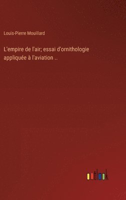 bokomslag L'empire de l'air; essai d'ornithologie applique  l'aviation ..