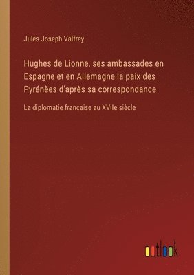 bokomslag Hughes de Lionne, ses ambassades en Espagne et en Allemagne la paix des Pyrnes d'aprs sa correspondance