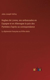 bokomslag Hughes de Lionne, ses ambassades en Espagne et en Allemagne la paix des Pyrénèes d'après sa correspondance