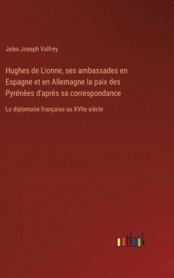 bokomslag Hughes de Lionne, ses ambassades en Espagne et en Allemagne la paix des Pyrnes d'aprs sa correspondance