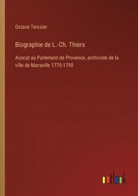 bokomslag Biographie de L.-Ch. Thiers: Avocat au Parlement de Provence, archiviste de la ville de Marseille 1770-1790