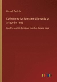 bokomslag L'administration forestiere allemande en Alsace-Lorraine: Courte esquisse du service forestier dans ce pays