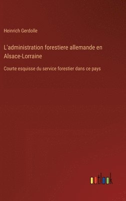 L'administration forestiere allemande en Alsace-Lorraine 1