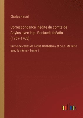 Correspondance indite du comte de Caylus avec le p. Paciaudi, thatin (1757-1765) 1